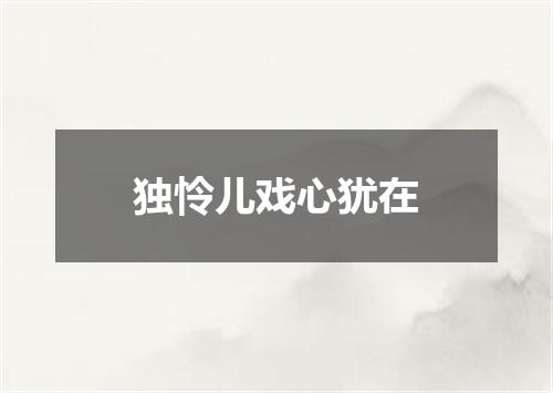 独怜儿戏心犹在