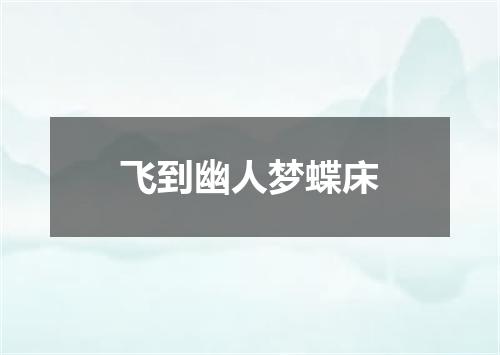 飞到幽人梦蝶床