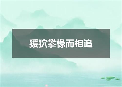 猨狖攀椽而相追