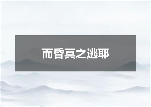 而昏冥之逃耶