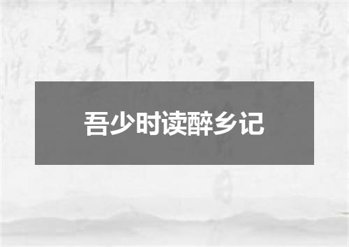 吾少时读醉乡记