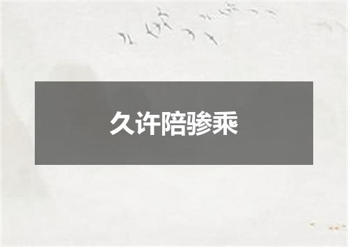 久许陪骖乘