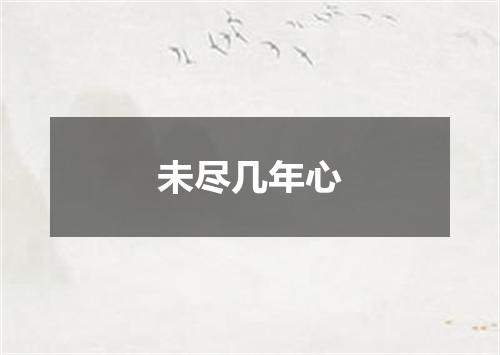 未尽几年心
