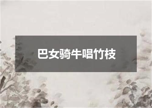 巴女骑牛唱竹枝