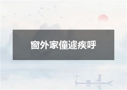 窗外家僮遽疾呼