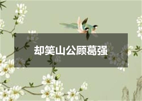 却笑山公顾葛强