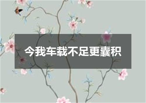 今我车载不足更囊积