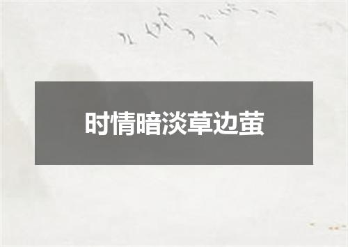 时情暗淡草边萤