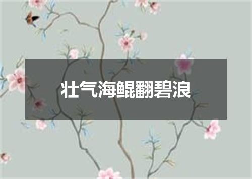 壮气海鲲翻碧浪