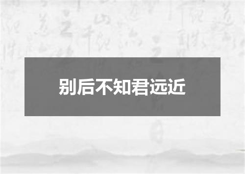 别后不知君远近