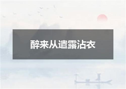 醉来从遣露沾衣