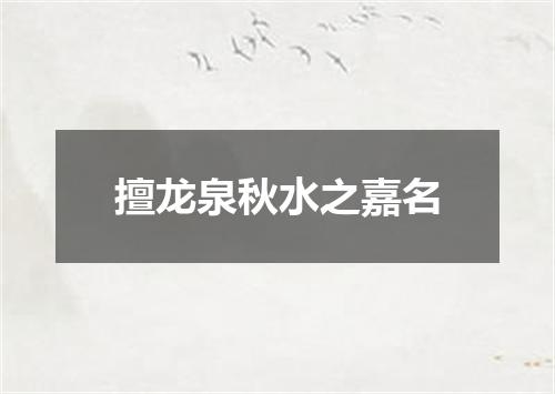 擅龙泉秋水之嘉名