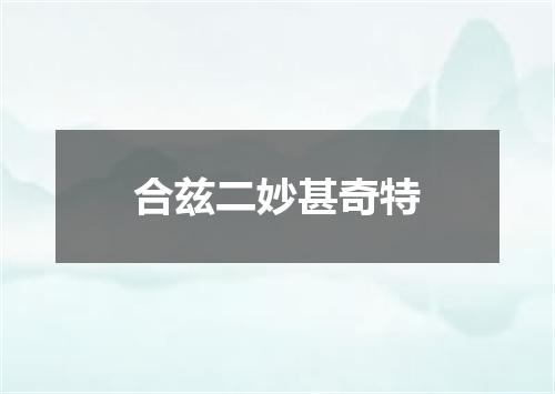 合兹二妙甚奇特
