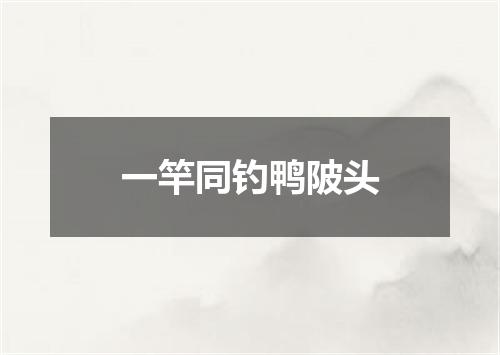 一竿同钓鸭陂头