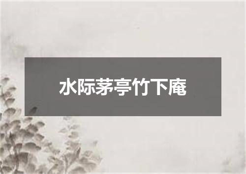 水际茅亭竹下庵