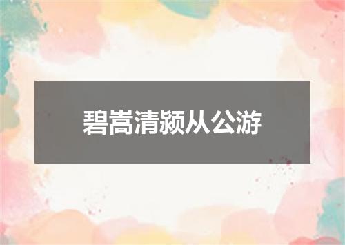 碧嵩清颍从公游