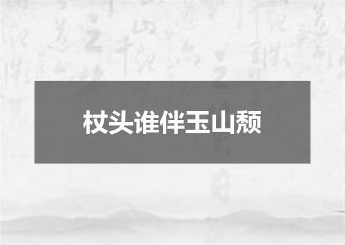 杖头谁伴玉山颓