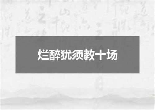 烂醉犹须教十场