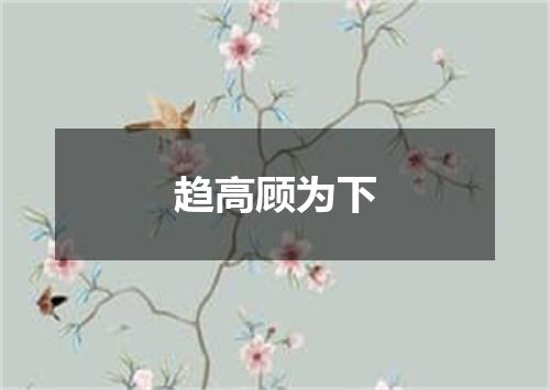 趋高顾为下
