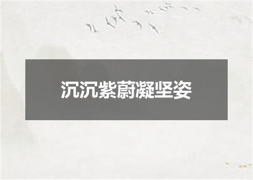 沉沉紫蔚凝坚姿