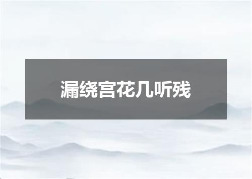 漏绕宫花几听残
