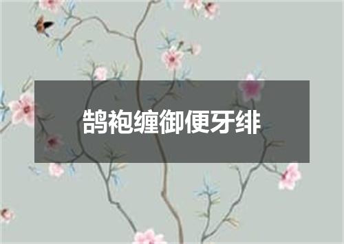 鹄袍缠御便牙绯