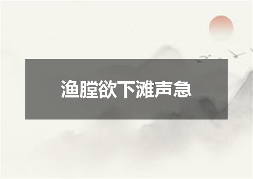 渔膛欲下滩声急