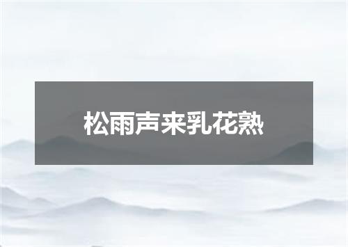 松雨声来乳花熟