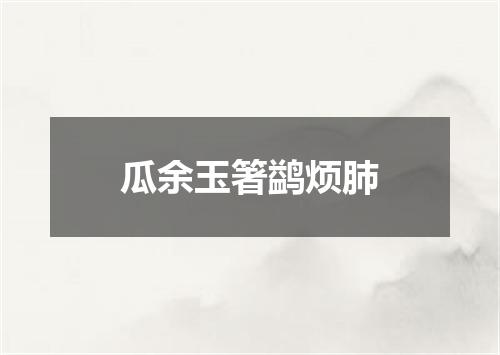瓜余玉箸鹢烦肺