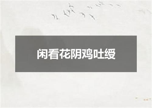 闲看花阴鸡吐绶