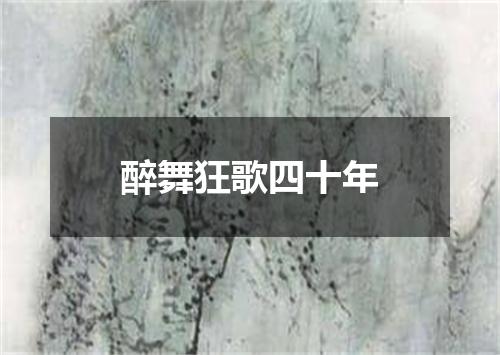醉舞狂歌四十年