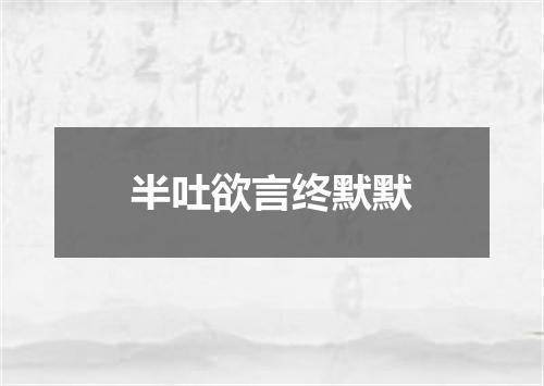半吐欲言终默默
