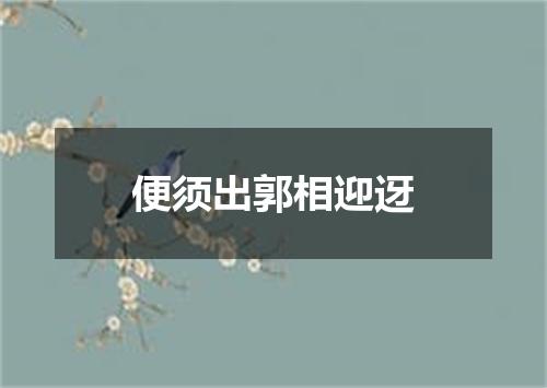 便须出郭相迎迓