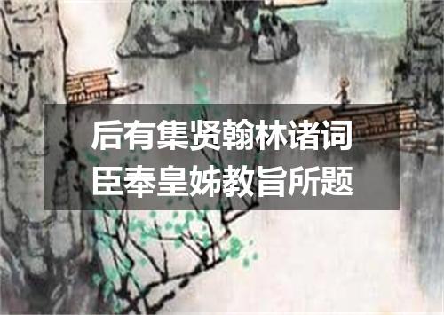 后有集贤翰林诸词臣奉皇姊教旨所题