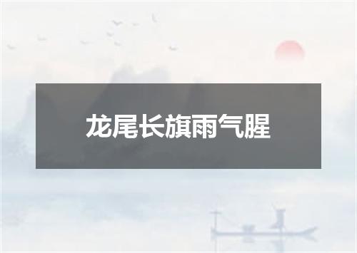 龙尾长旗雨气腥