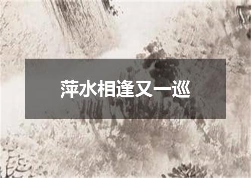 萍水相逢又一巡