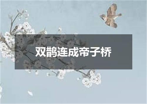 双鹊连成帝子桥