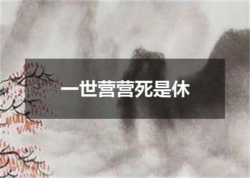 一世营营死是休
