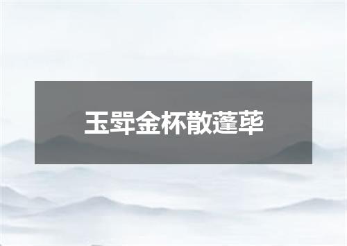 玉斝金杯散蓬荜