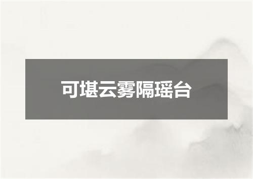 可堪云雾隔瑶台