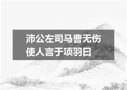 沛公左司马曹无伤使人言于项羽曰