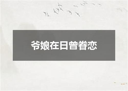 爷娘在日曾眷恋
