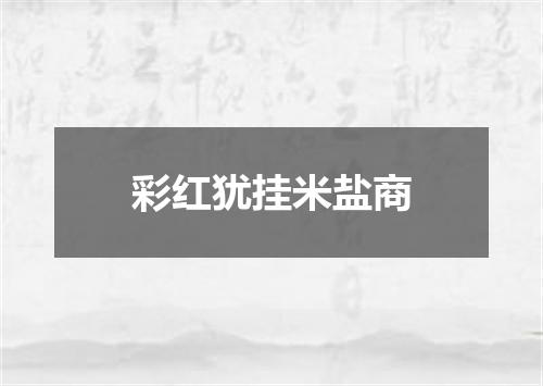 彩红犹挂米盐商