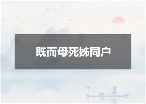 既而母死姊同户