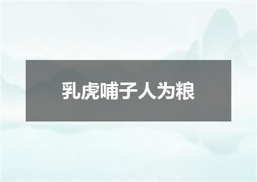 乳虎哺子人为粮