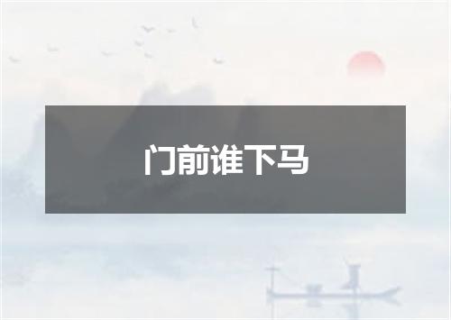 门前谁下马