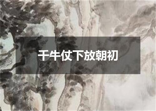 千牛仗下放朝初