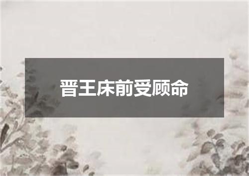 晋王床前受顾命