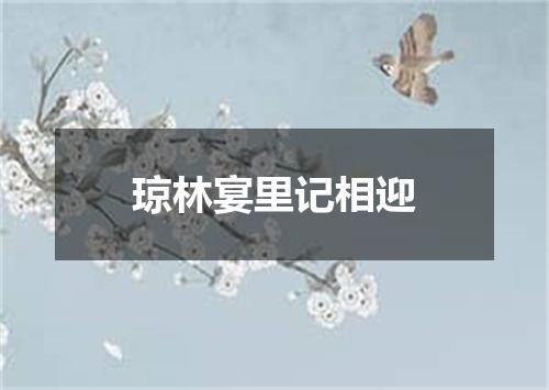 琼林宴里记相迎