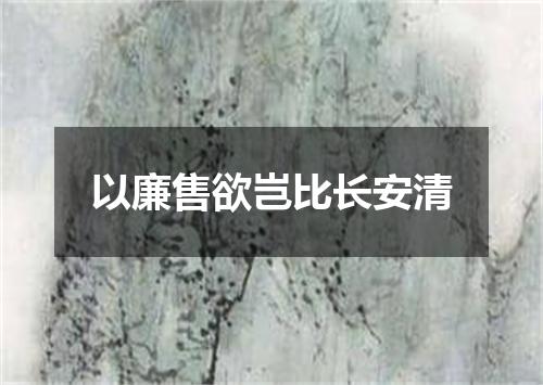 以廉售欲岂比长安清